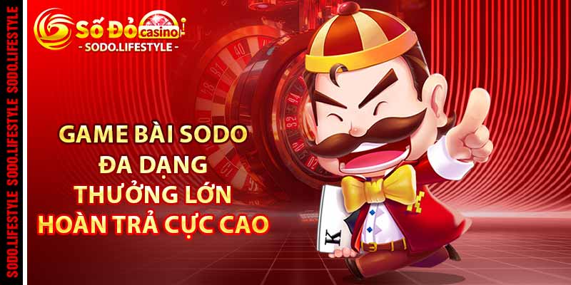 Game bài Sodo đa dạng, thưởng lớn, hoàn trả cực cao