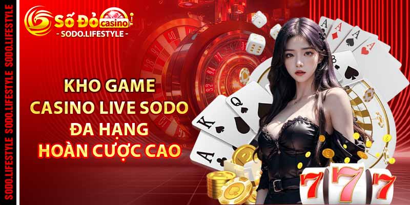 Kho game casino live Sodo đa dạng, hoàn cược cao