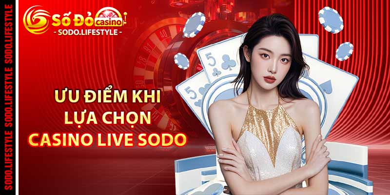 Ưu điểm khi lựa chọn Casino Live Sodo