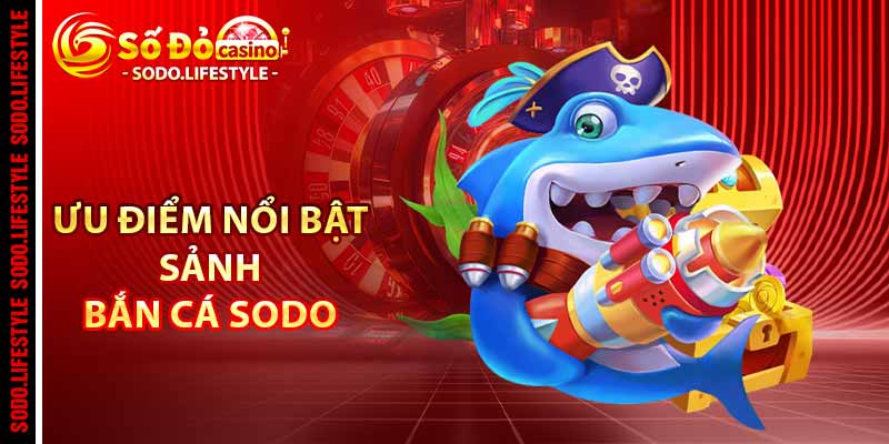 Ưu điểm nổi bật sảnh bắn cá Sodo